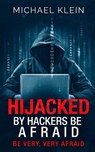 Hijacked By Hackers Be Afraid: Be very, Very Afraid - Michael Klein - 9781539525080