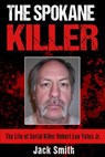 The Spokane Killer: The Life of Serial Killer Robert Lee Yates Jr. - Jack Smith - 9781539532910