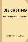 Die Casting: Dies - Machines - Methods - Chester L. Lucas - 9781539533566