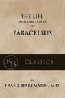 The Life and the Doctrines of Paracelsus - Franz Hartmann - 9781539832881