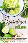 Spiralizer Cookbook: 40 Healthy, Low Carb, Gluten Free Spiralizer Recipes from Noodles, Salads and Pasta Dishes to Fries - Guava Books ; Dianna Grey - 9781540101808
