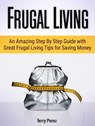Frugal Living: An Amazing Step By Step Guide with Great Frugal Living Tips for Saving Money - Terry Perez - 9781540103536