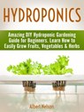 Hydroponics: Amazing DIY Hydroponic Gardening Guide for Beginners. Learn How to Easily Grow Fruits, Vegetables & Herbs - Albert Nelson - 9781540134172