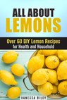 All about Lemons: Over 60 DIY Lemon Recipes for Health and Household - Vanessa Riley - 9781540144737