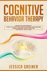 Cognitive Behavior Therapy: Become Your Own Therapist: A Practical Step by Step Guide to Managing and Overcoming Stress, Depression, Anxiety, Panic, and Other Mental Health Issues - Jessica Greiner - 9781540144904