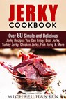 Jerky Cookbook: Over 60 Simple and Delicious Jerky Recipes You Can Enjoy! Beef Jerky, Turkey Jerky, Chicken Jerky, Fish Jerky & More - Michael Hansen - 9781540148773