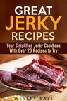 Great Jerky Recipes: Your Simplified Jerky Cookbook With Over 20 Recipes to Try - Wesley Ball - 9781540152688