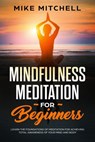Mindfulness Meditation for Beginners Learn the Foundations of Meditation for Achieving Total Awareness of Your Mind and Body - Mike Mitchell - 9781540154866