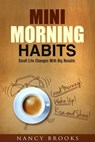 Mini Morning Habits: Small Life Changes With Big Results - Nancy Brooks - 9781540190536