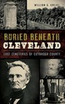 Buried Beneath Cleveland: Lost Cemeteries of Cuyahoga County - William G. Krejci - 9781540202208