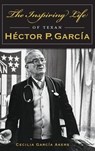The Inspiring Life of Texan Hector P. Garcia - Cecilia Garcia Akers - 9781540203052