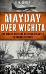 Mayday Over Wichita: The Worst Military Aviation Disaster in Kansas History - D. W. Carter - 9781540208491