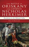 The Battle of Oriskany and General Nicholas Herkimer: Revolution in the Mohawk Valley - Paul A. Boehlert - 9781540209139