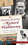The Forgotten Adventures of Richard Halliburton: A High-Flying Life from Tennessee to Timbuktu - Scott R. Williams - 9781540211811