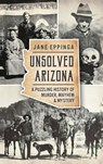 Unsolved Arizona: A Puzzling History of Murder, Mayhem & Mystery - Jane Eppinga - 9781540212702