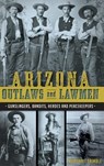Arizona Outlaws and Lawmen: Gunslingers, Bandits, Heroes and Peacekeepers - Marshall Trimble - 9781540213525
