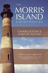 The Morris Island Lighthouse: Charleston's Maritime Beacon - Douglas W. Bostick - 9781540218759