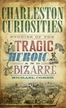Charleston Curiosities: Stories of the Tragic, Heroic, and Bizarre - Michael Coker - 9781540218971
