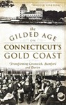 The Gilded Age on Connecticut's Gold Coast: Transforming Greenwich, Stamford and Darien - Maggie Gordon - 9781540222909