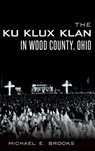 The Ku Klux Klan in Wood County, Ohio - Michael E. Brooks - 9781540222947