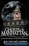 Ghosts of Manhattan: Legendary Spirits and Notorious Haunts - Philip Schoenberg - 9781540223746