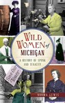 Wild Women of Michigan: A History of Spunk and Tenacity - Norma Lewis - 9781540226440