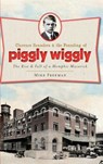 Clarence Saunders & the Founding of Piggly Wiggly: The Rise & Fall of a Memphis Maverick - Mike Freeman - 9781540230294