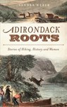 Adirondack Roots: Stories of Hiking, History and Women - Sandra Weber - 9781540230591