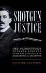 Shotgun Justice: One Prosecutor's Crusade Against Crime and Corruption in Alexandria & Arlington - Michael Lee Pope - 9781540232236