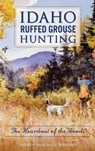 Idaho Ruffed Grouse Hunting: The Heartbeat of the Woods - Andrew Marshall Wayment - 9781540235664