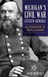 Michigan's Civil War Citizen-General: Alpheus S. Williams - Jack Dempsey - 9781540238474