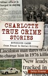 Charlotte True Crime Stories: Notorious Cases from Fraud to Serial Killing - Cathy Pickens - 9781540240132