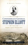 Confederate General Stephen Elliott: Beaufort Legend, Charleston Hero - D. Michael Thomas - 9781540242181