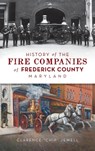 History of the Fire Companies of Frederick County, Maryland - Clarence Chip Jewell - 9781540248602