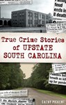 True Crime Stories of Upstate South Carolina - PICKENS,  Cathy - 9781540252548