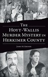 Hoyt-Wallis Murder Mystery in Herkimer County - James M. Greiner - 9781540257871