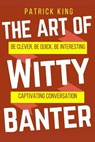 The Art of Witty Banter: Be Clever, Be Quick, Be Interesting - Create Captivatin - KING,  Patrick - 9781540552631