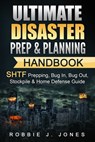 Ultimate Disaster Prep & Planning Handbook: SHTF Prepping, Bug In, Bug Out, Stockpile & Home Defense Guide - Robbie J. Jones - 9781540886750