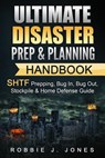 Ultimate Disaster Prep & Planning Handbook: SHTF Prepping, Bug In, Bug Out, Stockpile & Home Defense Guide - Robbie J. Jones - 9781540886750
