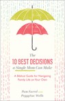 The 10 Best Decisions a Single Mom Can Make - A Biblical Guide for Navigating Family Life on Your Own - Pam Farrel ; Peggysue Wells - 9781540900326