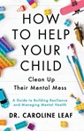 How to Help Your Child Clean Up Their Mental Mes – A Guide to Building Resilience and Managing Mental Health - Dr. Caroline Leaf - 9781540900388