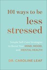 101 Ways to Be Less Stressed – Simple Self–Care Strategies to Boost Your Mind, Mood, and Mental Health - Dr. Caroline Leaf - 9781540900937