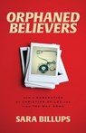 Orphaned Believers – How a Generation of Christian Exiles Can Find the Way Home - Sara Billups - 9781540902436