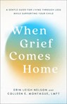 When Grief Comes Home: A Gentle Guide for Living Through Loss While Supporting Your Child - Erin Leigh Nelson - 9781540904065