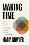 Making Time: A New Vision for Crafting a Life Beyond Productivity - Maria Bowler - 9781540904072