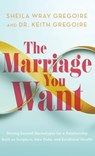 Marriage You Want: Moving beyond Stereotypes for a Relationship Built on Scripture, New Data, and Emotional Health - Sheila Wray Gregoire - 9781540904683