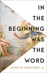 In the Beginning Was the Word: Finding Meaning in the Literary Structure of the Gospel of John - James M. Hamilton - 9781540905000