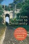 From Christ to Christianity – How the Jesus Movement Became the Church in Less Than a Century - James R. Edwards - 9781540961402