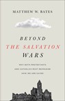 Beyond the Salvation Wars: Why Both Protestants and Catholics Must Reimagine How We Are Saved - Matthew W. Bates - 9781540961730