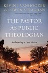 The Pastor as Public Theologian - Kevin J. Vanhoozer ; Owen Strachan - 9781540961891